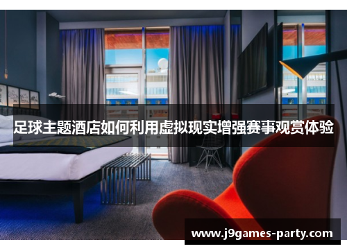 足球主题酒店如何利用虚拟现实增强赛事观赏体验